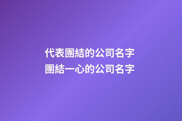 代表團結的公司名字 團結一心的公司名字-第1張-公司起名-玄機派